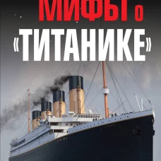 Мифы о &laquo;Титанике&raquo;. Все о катастрофе, которая потрясла мир