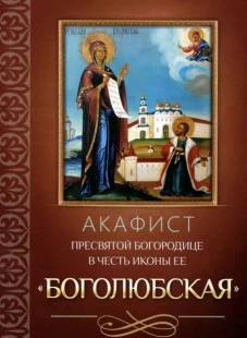 Акафист Пресвятой Богородице в честь иконы Ее Боголюбская.