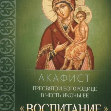 Акафист Пресвятой Богородице в честь иконы Ее "Воспитание".