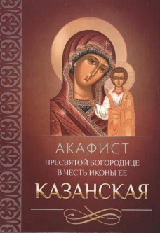 Акафист Пресвятой Богородице в честь иконы Ее Казанская.