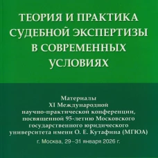 Теория и практика судебной экспертизы в современных условиях. Материалы XI Международной научно-практической конференции, посвященной 95-летию Московского государственного юридического университета имени О. Е. Кутафина (МГЮА)