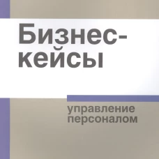 Бизнес-кейсы: управление персоналом. Сост. И. П. Смирнова