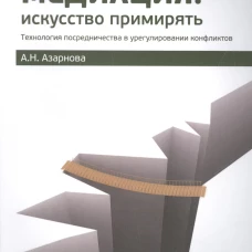 Медиация: искусство примирять : технология посредничества в урегулировании конфликтов. Азарнова А.Н.