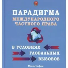 Парадигма международного частного права в условиях глобальных вызовов: монография