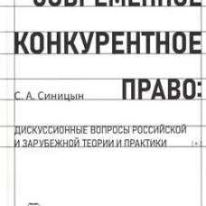 Современное конкурентное право: дискуссионные вопросы российской и зарубежной теории и практики: монография