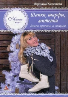 Шапки, шарфы, митенки. Вяжем крючком и спицами. Хаджинова В.В.