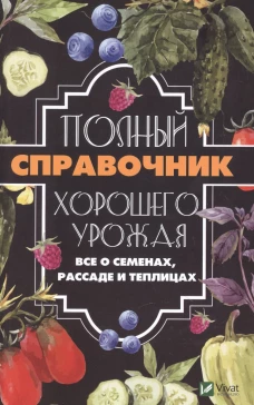 Полный справочник хорошего урожая. Все о семенах, рассаде и теплицах. Кулаков А.А