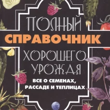 Полный справочник хорошего урожая. Все о семенах, рассаде и теплицах. Кулаков А.А