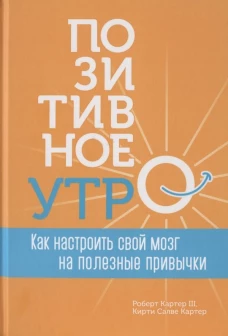 Позитивное утро Как настроить свой мозг на полезные привычки (Картер Ш.Р,Картер К.С. )