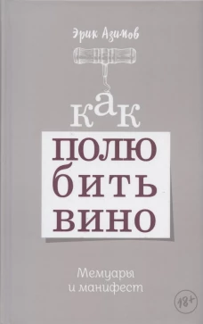 Как полюбить вино: Мемуары и манифест. Азимов Э.