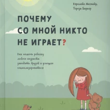 Почему со мной никто не играет? Как помочь ребенку любого возраста заводить друзей и успешно социализироваться