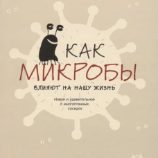 Как микробы влияют на нашу жизнь:Новое и удивительное о многогранных соседях. Тиле С.