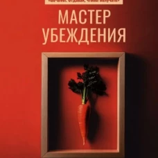Мастер убеждения: Как получать желаемое без запугивания и принуждения