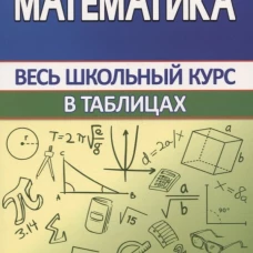 Математика. Весь школьный курс в таблицах