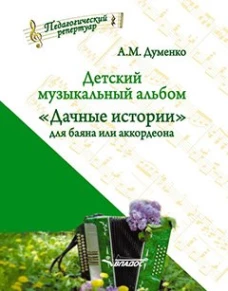 Детский музыкальный альбом &laquo;Дачные истории&raquo; для баяна или аккордеона: пособие для детских музыкальных школ (Ноты). Думенко А.М.