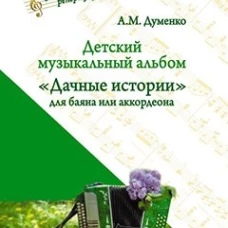 Детский музыкальный альбом &laquo;Дачные истории&raquo; для баяна или аккордеона: пособие для детских музыкальных школ (Ноты). Думенко А.М.