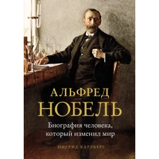 Альфред Нобель. Биография человека, который изменил мир