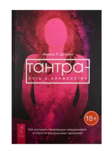 Тантра - путь к блаженству. Как раскрыть природную сексуальность и обрести внутреннюю гармонию