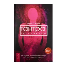 Тантра - путь к блаженству. Как раскрыть природную сексуальность и обрести внутреннюю гармонию