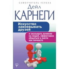 Искусство завоевывать друзей и оказывать влияние на людей, эффективно общаться и расти как личность