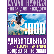1000 удивительных и невероятных фактов, которых вы не знали