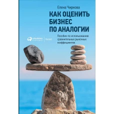 Как оценить бизнес по аналогии: Пособие по использованию сравнительных рыночных коэффициентов