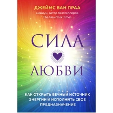 Сила любви. Как открыть вечный источник энергии и исполнить свое предназначение