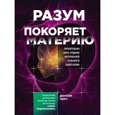 Разум покоряет материю. Поразительная наука создания материальной реальности силой разума