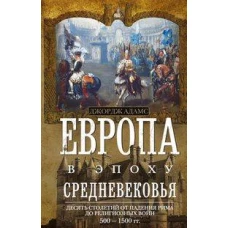 Европа в эпоху Средневековья. Десять столетий от падения Рима до религиозных войн. 500—1500 гг.