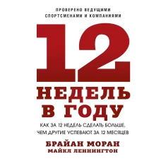 12 недель в году. Как за 12 недель сделать больше, чем другие успевают за 12 месяцев (Новинка)