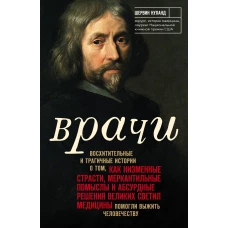 Врачи. Восхитительные и трагичные истории о том, как низменные страсти, меркантильные помыслы и абсурдные решения великих светил медицины помогли выжить человечеству