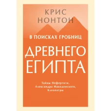 В поисках гробниц Древнего Египта. Тайны Нефертити, Александра Македонского, Клеопатры