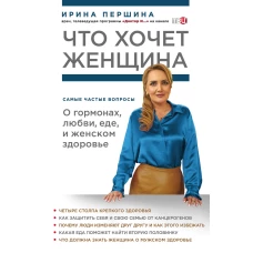 Что хочет женщина. Самые частые вопросы о гормонах, любви, еде и женском здоровье