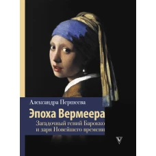 Эпоха Вермеера. Загадочный гений Барокко и заря Новейшего времени