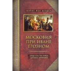 Штаден Г..Московия при Иване Грозном. Свидетельства немца - царского опричника