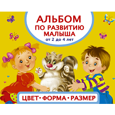 Альбом по развитию малыша. Цвета, форма, размер. От 2 до 4 лет