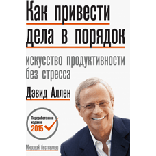 Как привести дела в порядок. Искусство продуктивности без стресса