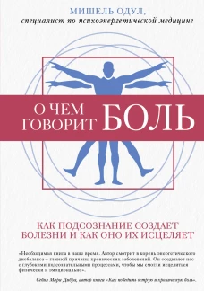 О чем говорит боль. Как подсознание создает болезни и как оно их исцеляет