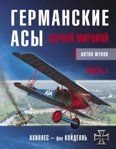 Германские асы Первой мировой. Часть 1. А &ndash; К