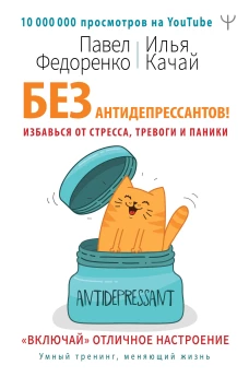 Без антидепрессантов! Избавься от стресса, тревоги и паники. &laquo;Включай&raquo; отличное настроение