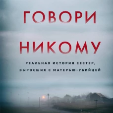 Не говори никому. Реальная история сестер, выросших с матерью-убийцей