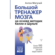 Большой тренажер мозга на основе методик Келли и Шульте. Более 100 упражнений для всех видов памяти