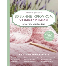 Вязание крючком. От идеи к модели. Полное пошаговое руководство по созданию вязаной одежды