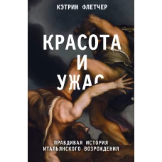 Красота и ужас. Правдивая история итальянского Возрождения