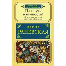 Плюнуть в вечность! Жизненные цитаты, притчи и афоризмы от Фаины Раневской