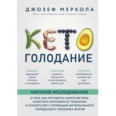 Кето-голодание. Научное исследование о том, как улучшить самочувствие, очистить организм от токсинов и снизить вес с помощью интервального голодания и полезных жиров