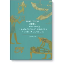 Египетские мифы. От пирамид и фараонов до Анубиса и "Книги мертвых"