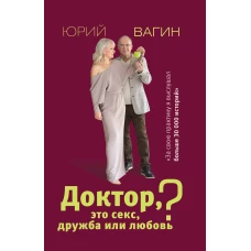 Юрий Вагин: Доктор, это секс, дружба или любовь? Секреты счастливой личной жизни от психотерапевта