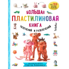 Большая пластилиновая книга увлечений и развлечений. Первые шаги маленького скульптора