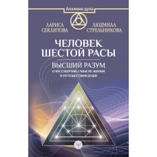 Человек шестой расы. Высший разум о бессмертии, смысле жизни и путешествии души